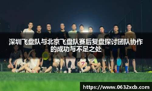 深圳飞盘队与北京飞盘队赛后复盘探讨团队协作的成功与不足之处