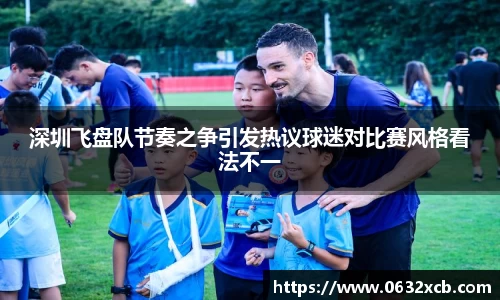 深圳飞盘队节奏之争引发热议球迷对比赛风格看法不一