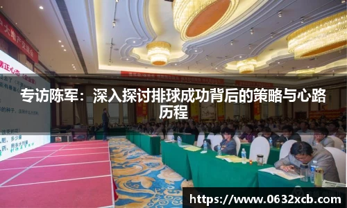 专访陈军：深入探讨排球成功背后的策略与心路历程