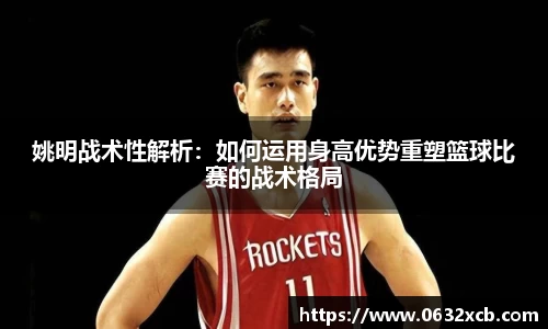 姚明战术性解析：如何运用身高优势重塑篮球比赛的战术格局