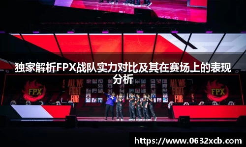 独家解析FPX战队实力对比及其在赛场上的表现分析