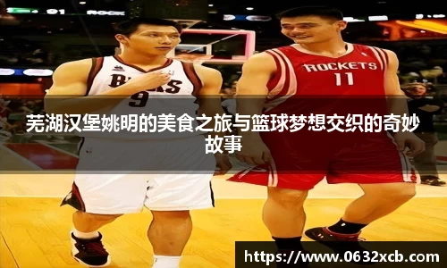 芜湖汉堡姚明的美食之旅与篮球梦想交织的奇妙故事