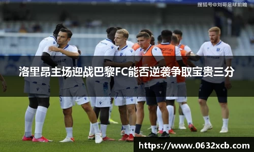 洛里昂主场迎战巴黎FC能否逆袭争取宝贵三分