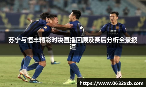 苏宁与恒丰精彩对决直播回顾及赛后分析全景报道
