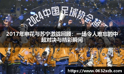 2017年申花与苏宁激战回顾：一场令人难忘的中超对决与精彩瞬间