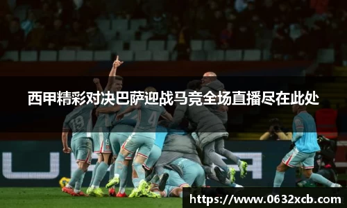 西甲精彩对决巴萨迎战马竞全场直播尽在此处