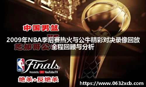 2009年NBA季后赛热火与公牛精彩对决录像回放全程回顾与分析