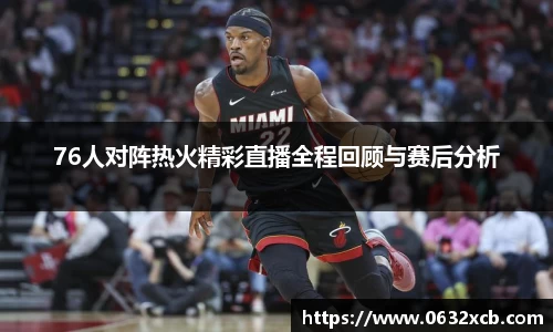 76人对阵热火精彩直播全程回顾与赛后分析