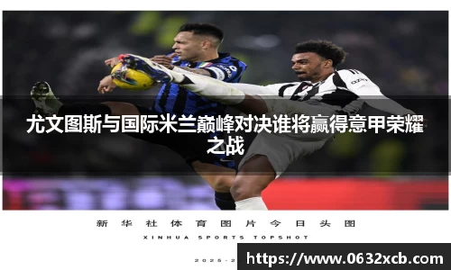 尤文图斯与国际米兰巅峰对决谁将赢得意甲荣耀之战