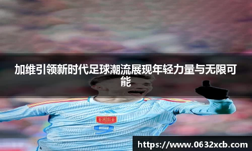 加维引领新时代足球潮流展现年轻力量与无限可能