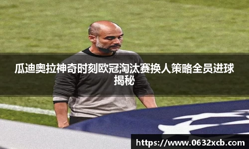 瓜迪奥拉神奇时刻欧冠淘汰赛换人策略全员进球揭秘