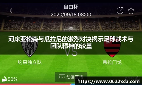 河床亚松森与瓜拉尼的激烈对决揭示足球战术与团队精神的较量